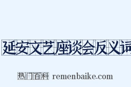 延安文艺座谈会反义词是什么意思的图片